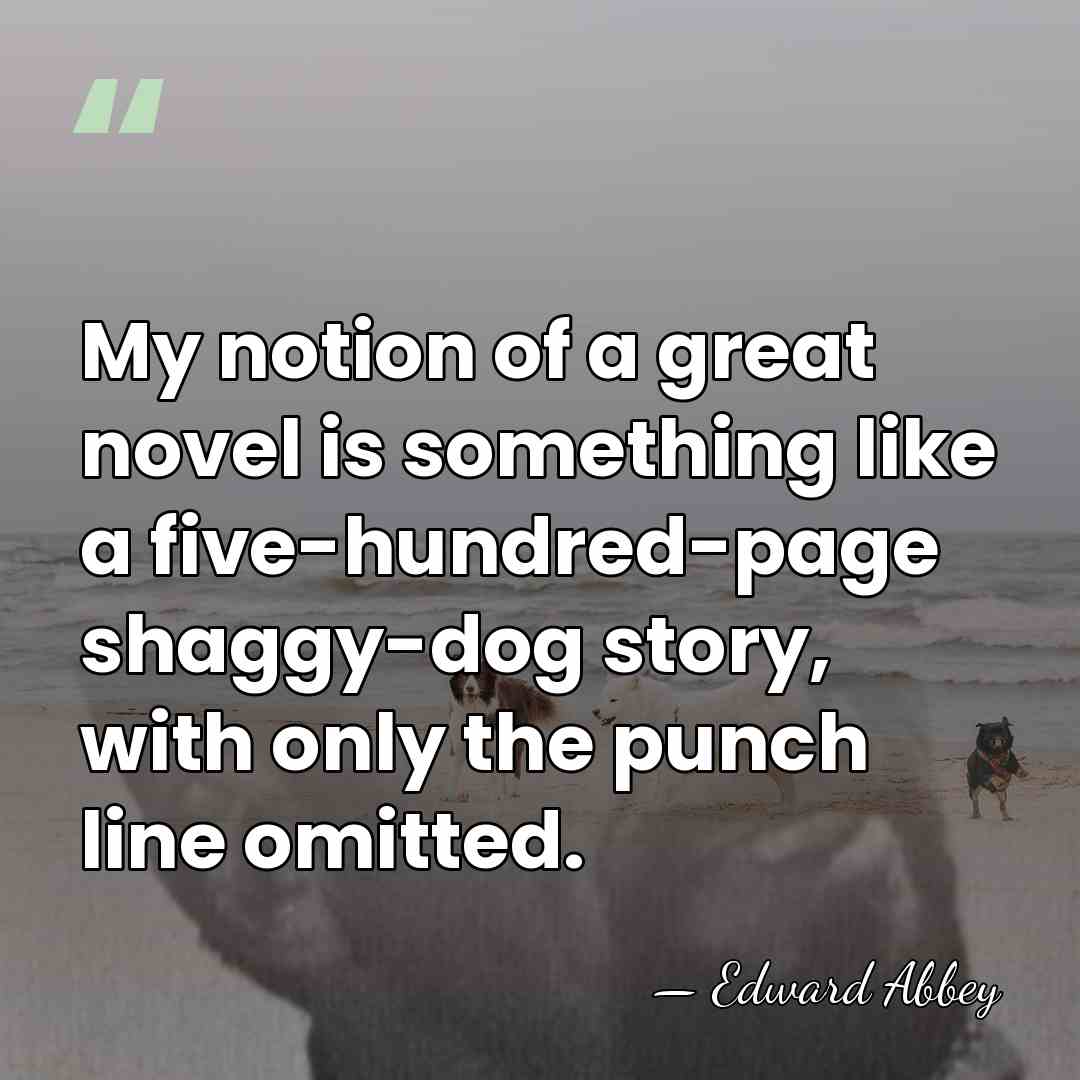 My notion of a great novel is something like a five-hundred-page shaggy-dog&hellip; - Edward Abbey