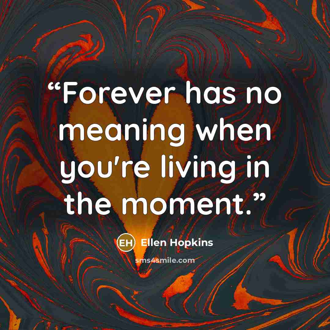 “Forever has no meaning when you're living in the moment.” quote by Ellen Hopkins