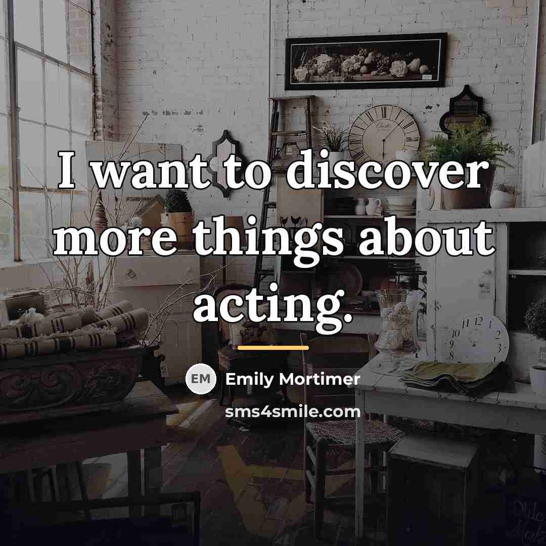 “I want to discover more things about acting.…” quote by Emily Mortimer