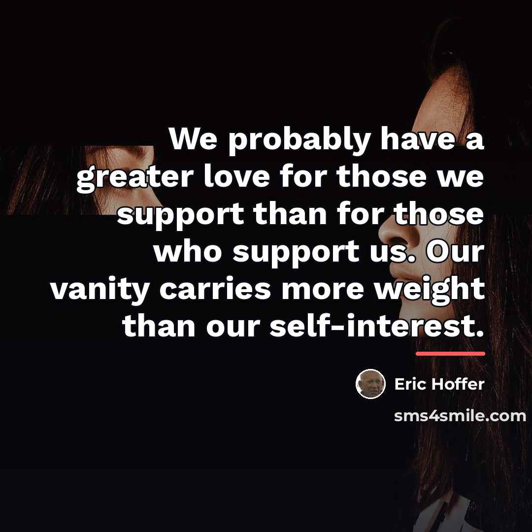“We probably have a greater love for those we support…” quote by Eric Hoffer