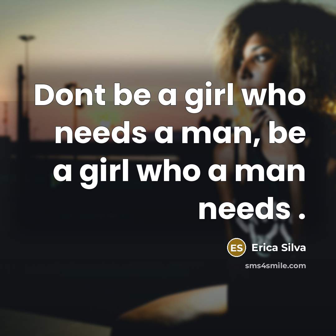 “Dont be a girl who needs a man, be a girl who a man needs .” quote by Erica Silva