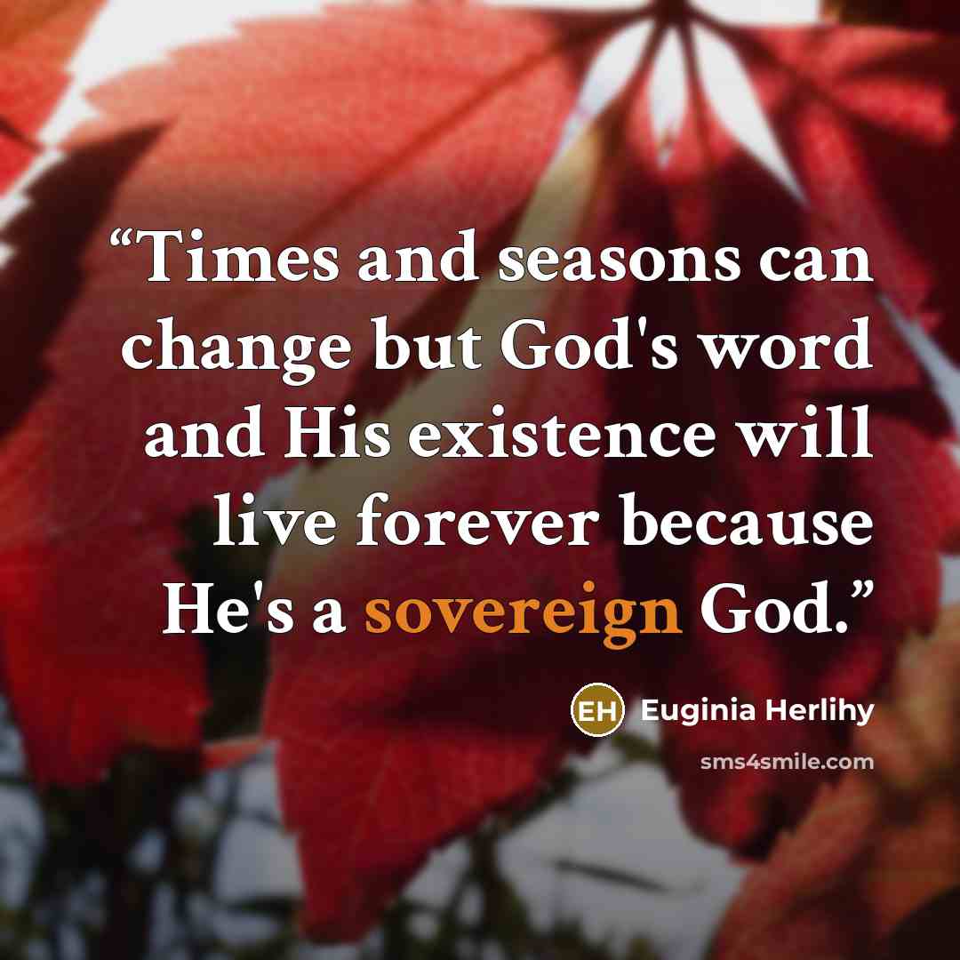 “Times and seasons can change but God's word and His existence will live forever because He's a sovereign God.” quote by Euginia Herlihy