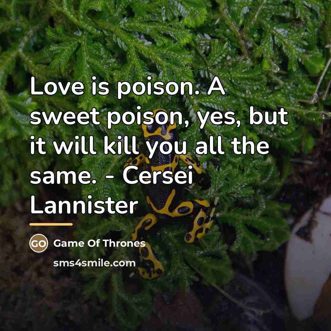 “Love is poison. A sweet poison, yes, but it will…” quote by Game Of Thrones