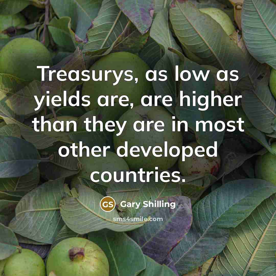 “Treasurys, as low as yields are, are higher than they…” quote by Gary Shilling