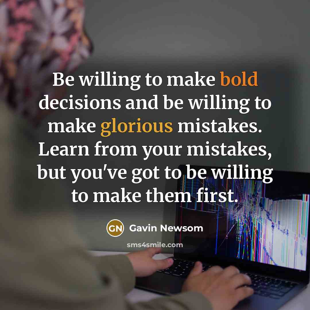 “Be willing to make bold decisions and be willing to…” quote by Gavin Newsom