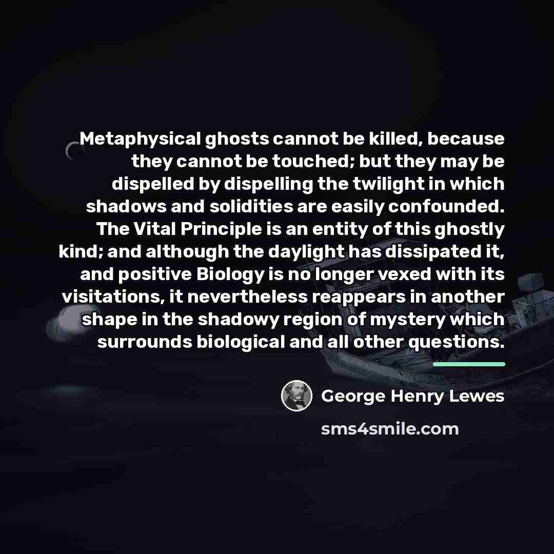 “Metaphysical ghosts cannot be killed, because they cannot be touched;…” quote by George Henry Lewes