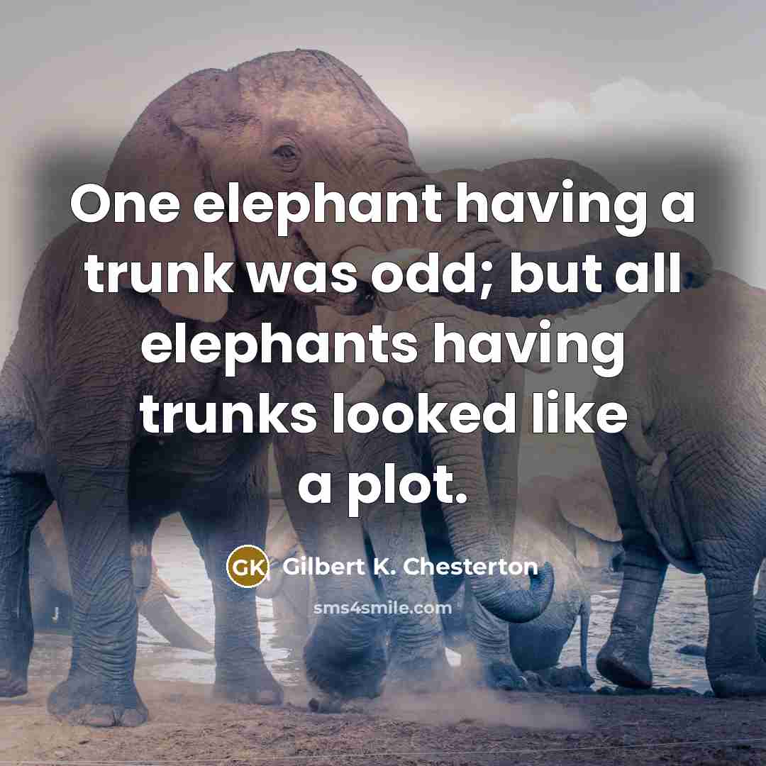 “One elephant having a trunk was odd; but all elephants…” quote by Gilbert K. Chesterton