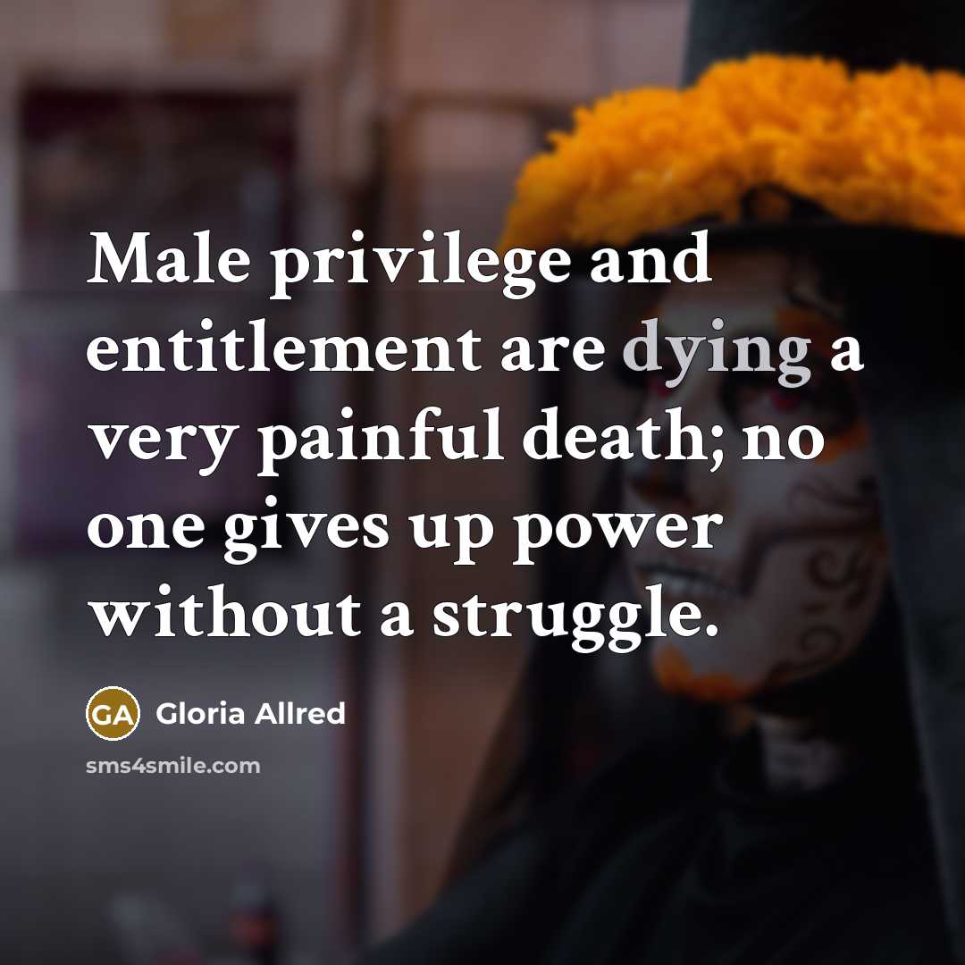 “Male privilege and entitlement are dying a very painful death;…” quote by Gloria Allred