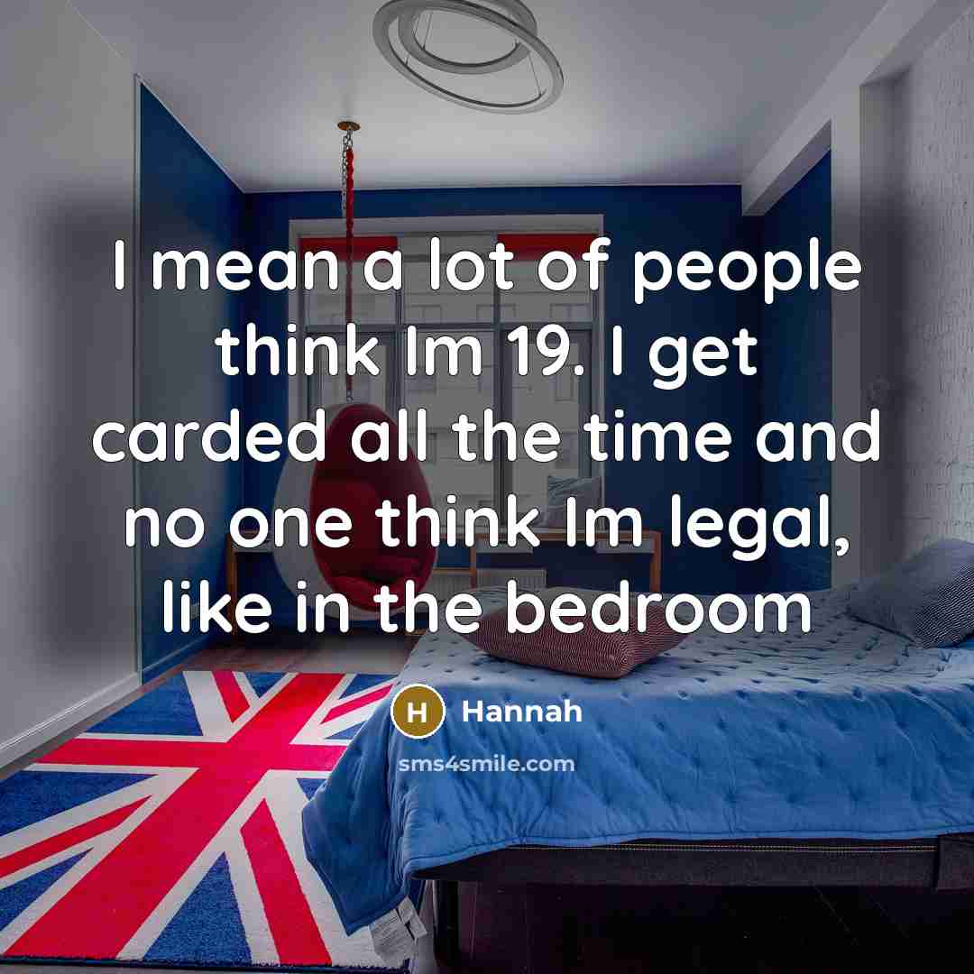 “I mean a lot of people think Im 19. I…” quote by Hannah