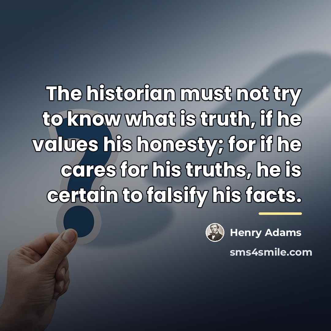 “The historian must not try to know what is truth,…” quote by Henry Adams