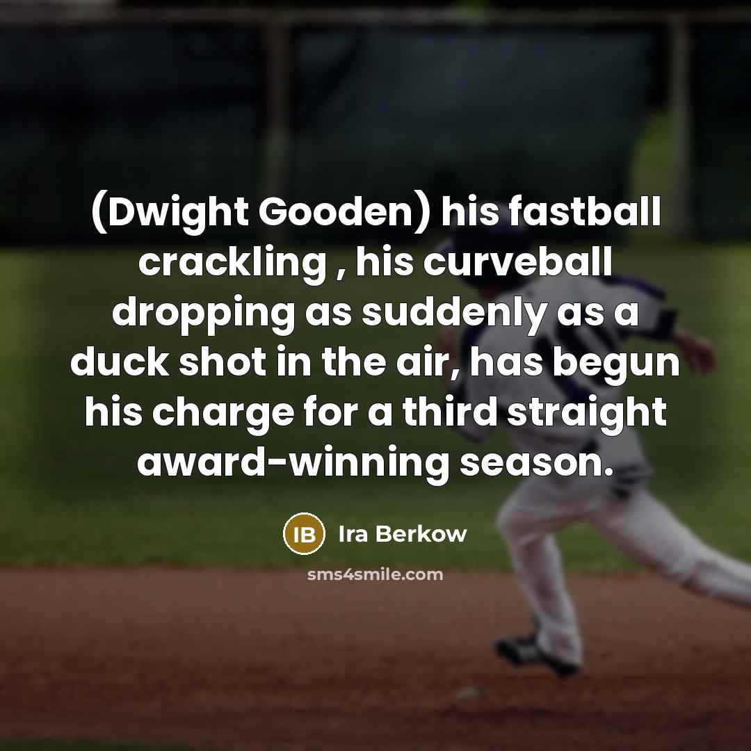 “(Dwight Gooden) his fastball crackling , his curveball dropping as…” quote by Ira Berkow