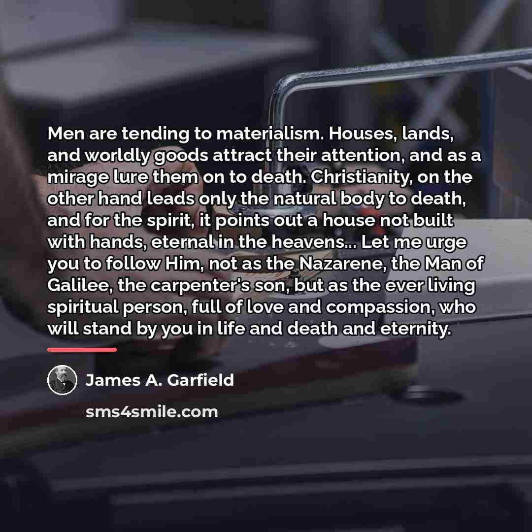 “Men are tending to materialism. Houses, lands, and worldly goods…” quote by James A. Garfield