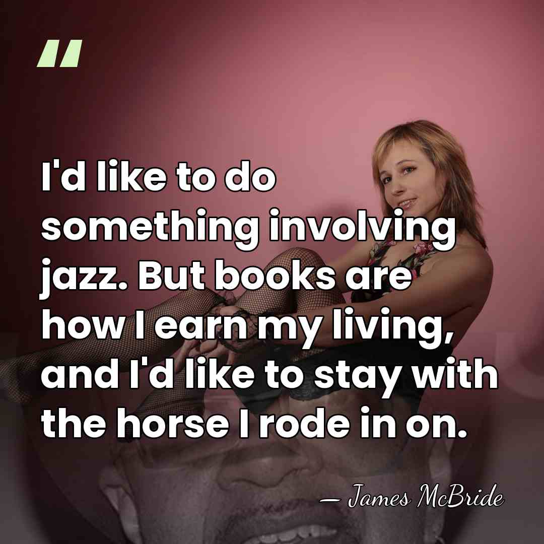 I'd like to do something involving jazz. But books are how I&hellip; - James McBride