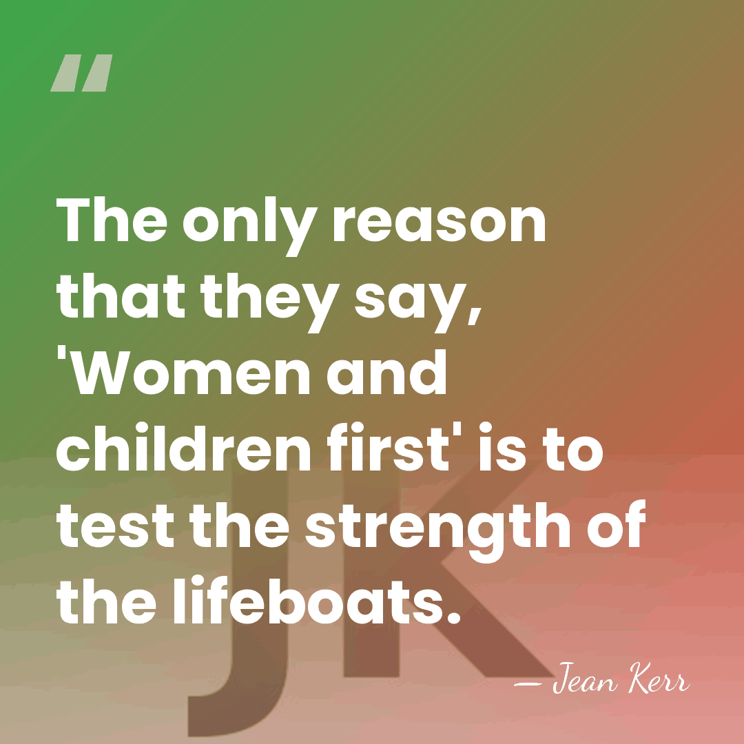 The only reason that they say, 'Women and children first' is to&hellip; - Jean Kerr
