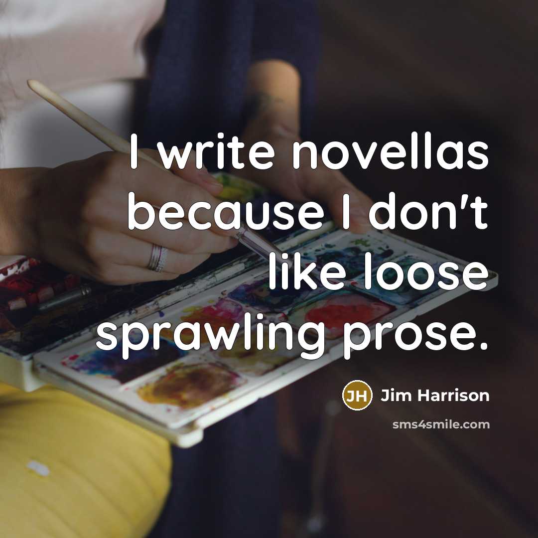 “I write novellas because I don't like loose sprawling prose.…” quote by Jim Harrison