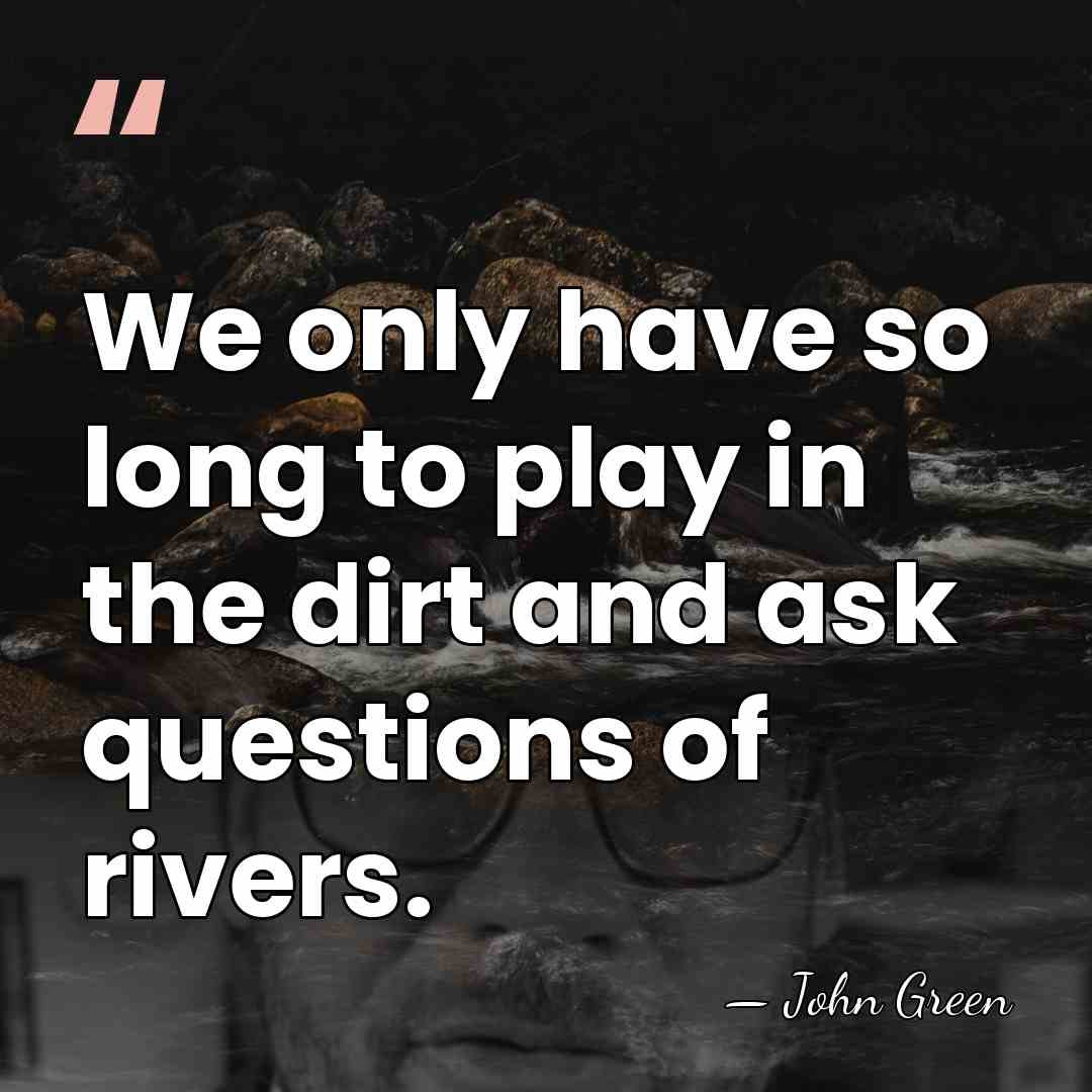 We only have so long to play in the dirt and ask&hellip; - John Green
