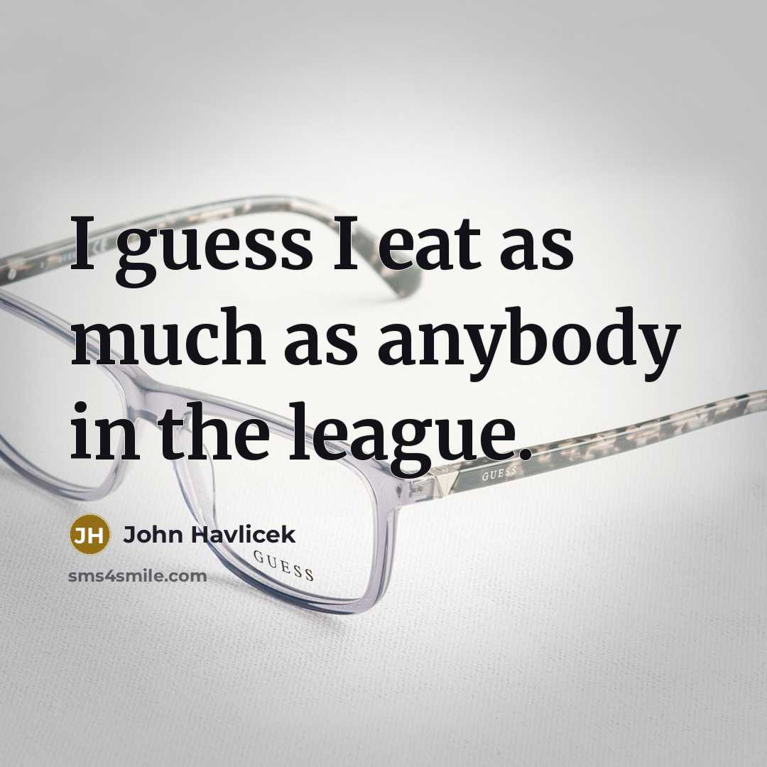 “I guess I eat as much as anybody in the…” quote by John Havlicek