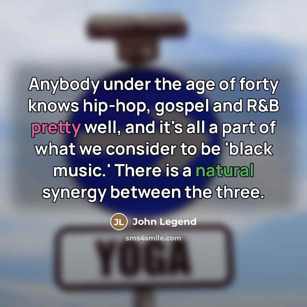 “Anybody under the age of forty knows hip-hop, gospel and…” quote by John Legend