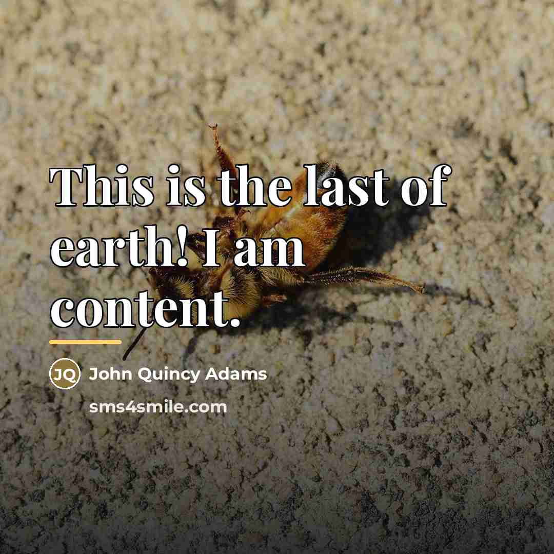 “This is the last of earth! I am content.…” quote by John Quincy Adams