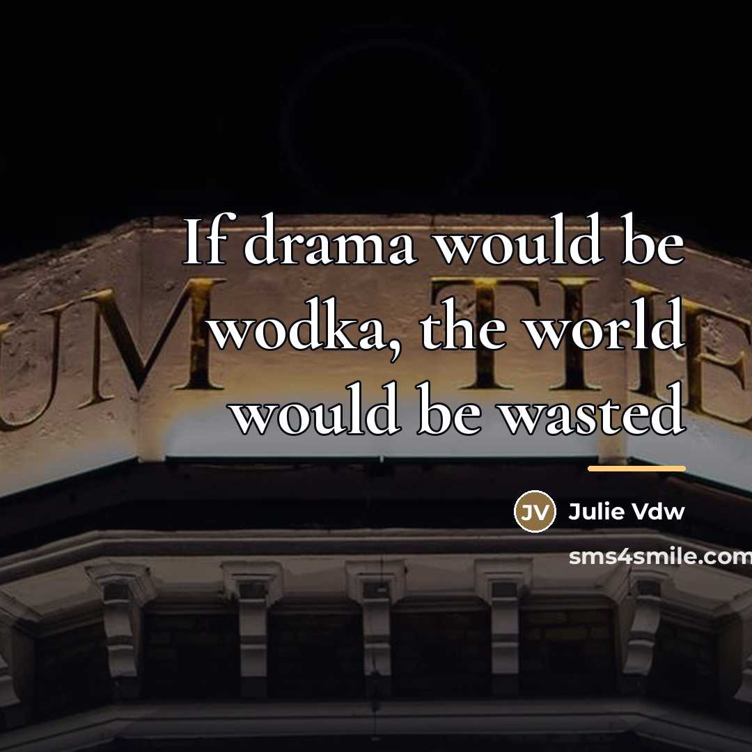 “If drama would be wodka, the world would be wasted…” quote by Julie Vdw