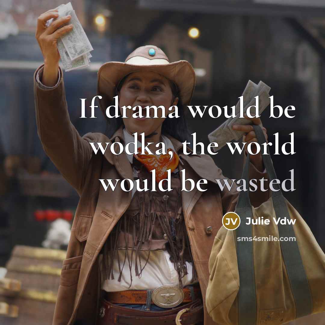 “If drama would be wodka, the world would be wasted” quote by Julie Vdw
