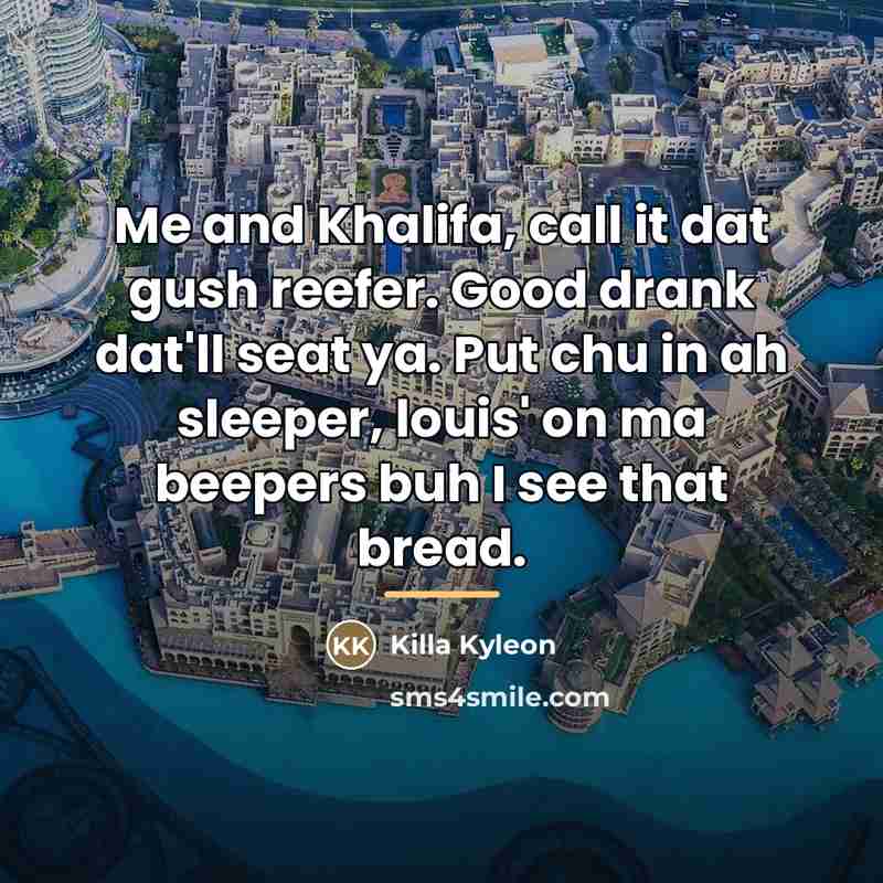 “Me and Khalifa, call it dat gush reefer. Good drank…” quote by Killa Kyleon