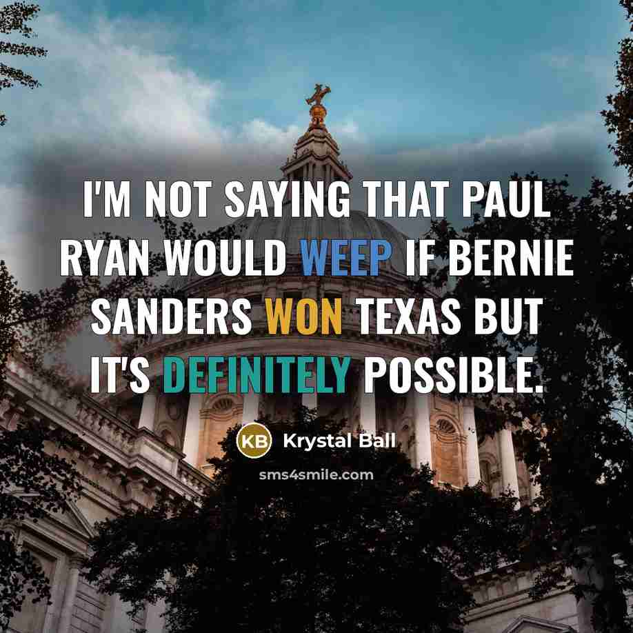 “I'm not saying that Paul Ryan would weep if Bernie Sanders won Texas but it's definitely possible.” quote by Krystal Ball