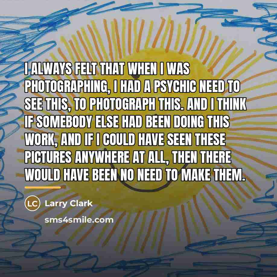 “I always felt that when I was photographing, I had…” quote by Larry Clark