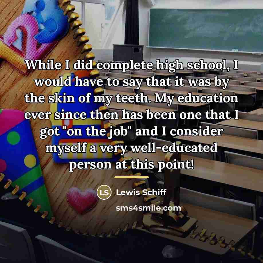 “While I did complete high school, I would have to…” quote by Lewis Schiff