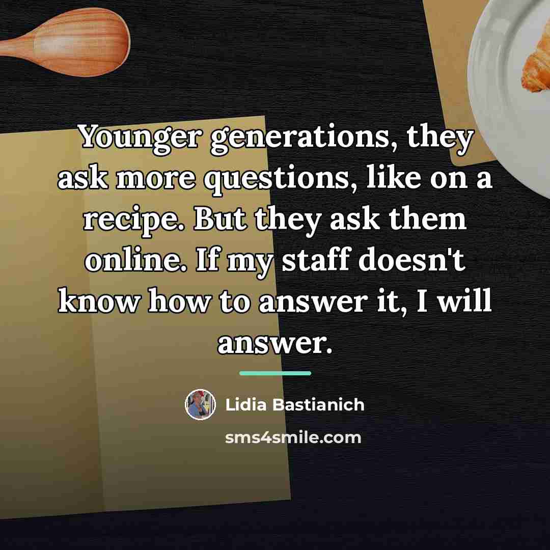 “Younger generations, they ask more questions, like on a recipe.…” quote by Lidia Bastianich