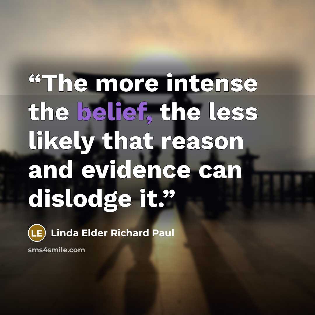 “The more intense the belief, the less likely that reason and evidence can dislodge it.” quote by Linda Elder Richard Paul