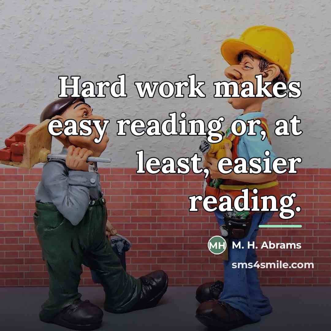 “Hard work makes easy reading or, at least, easier reading.…” quote by M. H. Abrams