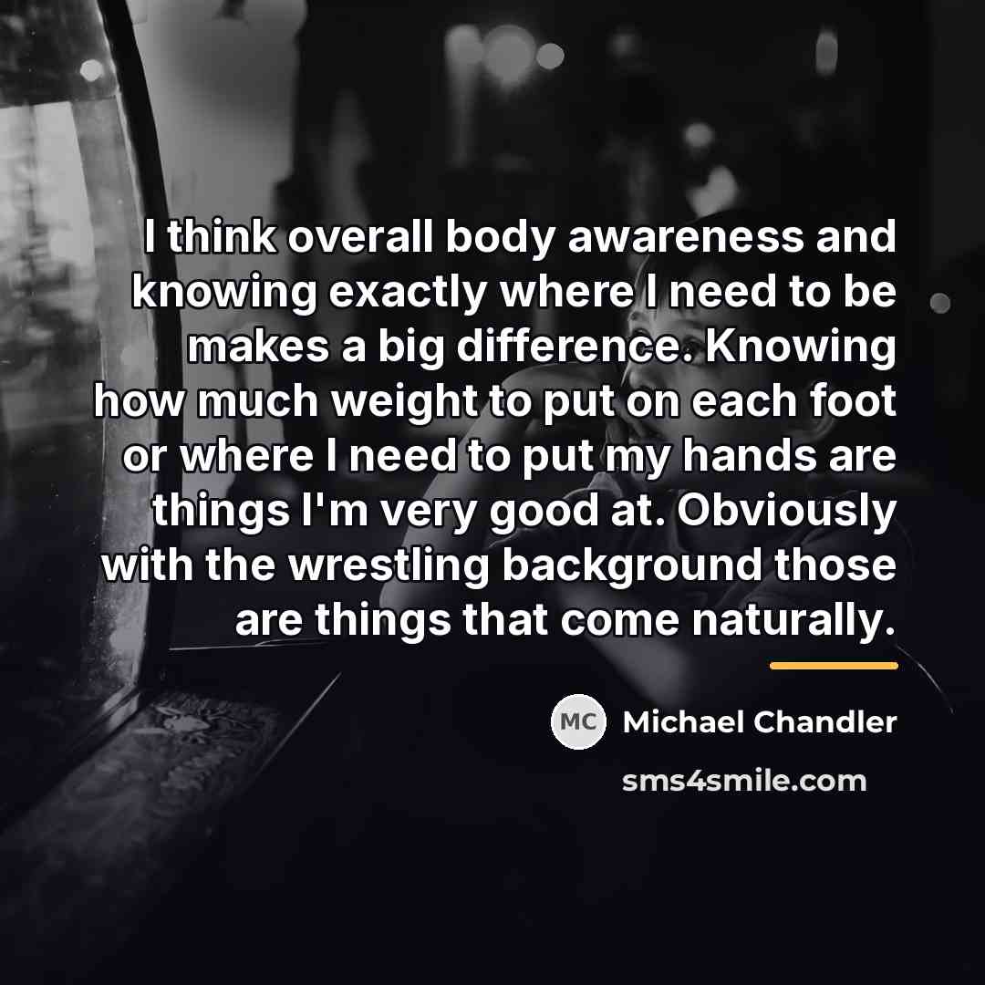 “I think overall body awareness and knowing exactly where I…” quote by Michael Chandler