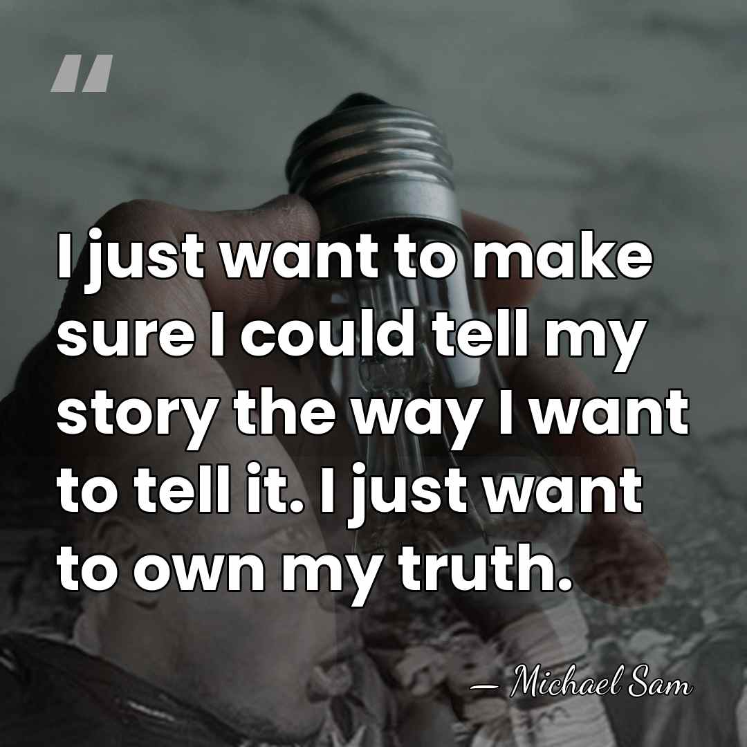 I just want to make sure I could tell my story the&hellip; - Michael Sam