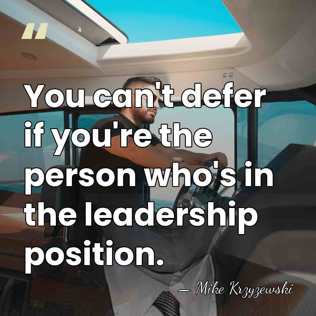 You can't defer if you're the person who's in the leadership position. - Mike Krzyzewski