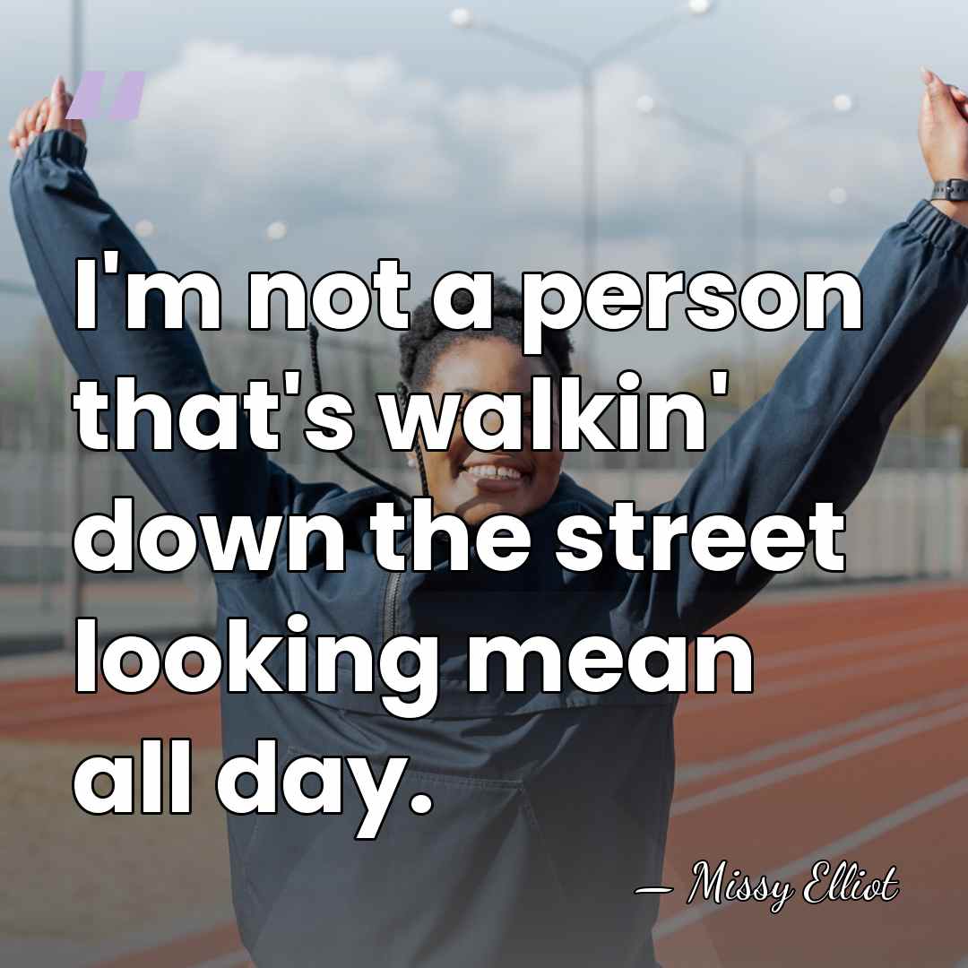I'm not a person that's walkin' down the street looking mean all&hellip; - Missy Elliot