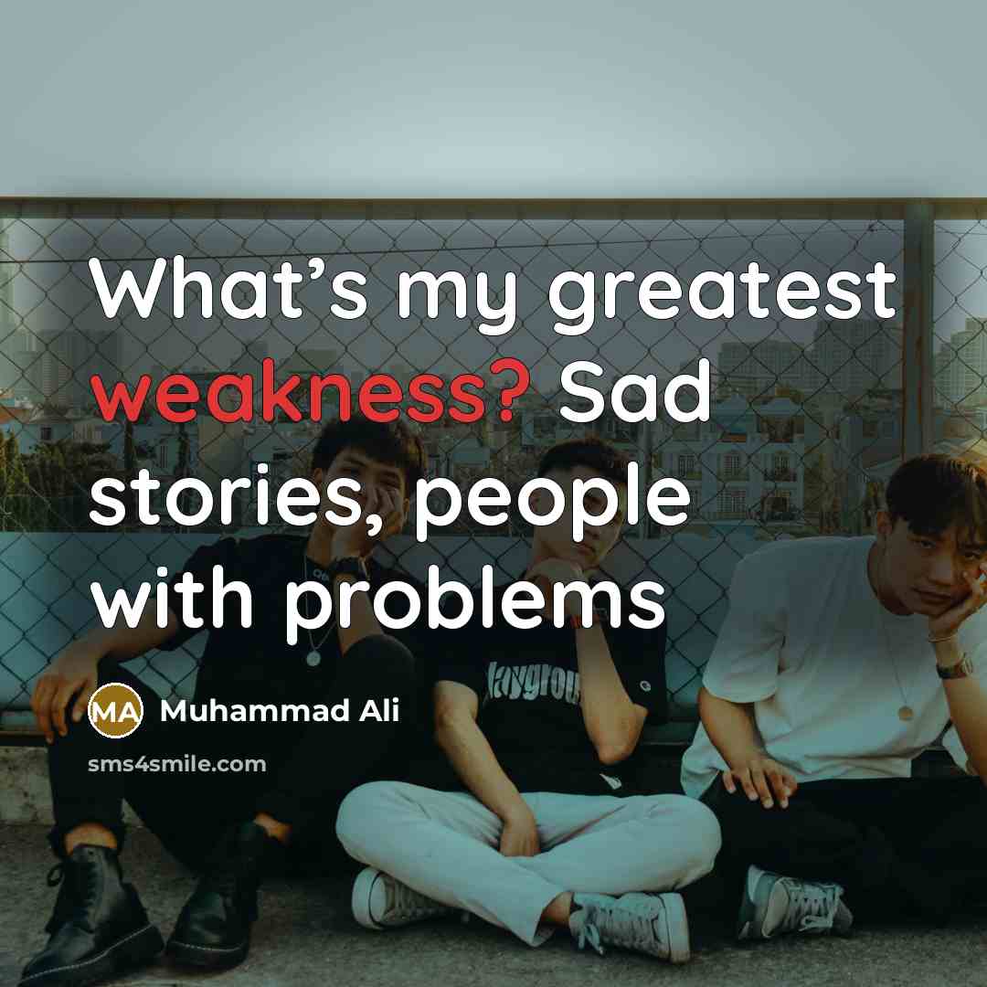 “What’s my greatest weakness? Sad stories, people with problems…” quote by Muhammad Ali