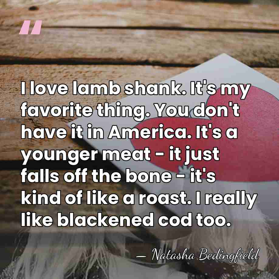 I love lamb shank. It's my favorite thing. You don't have it&hellip; - Natasha Bedingfield