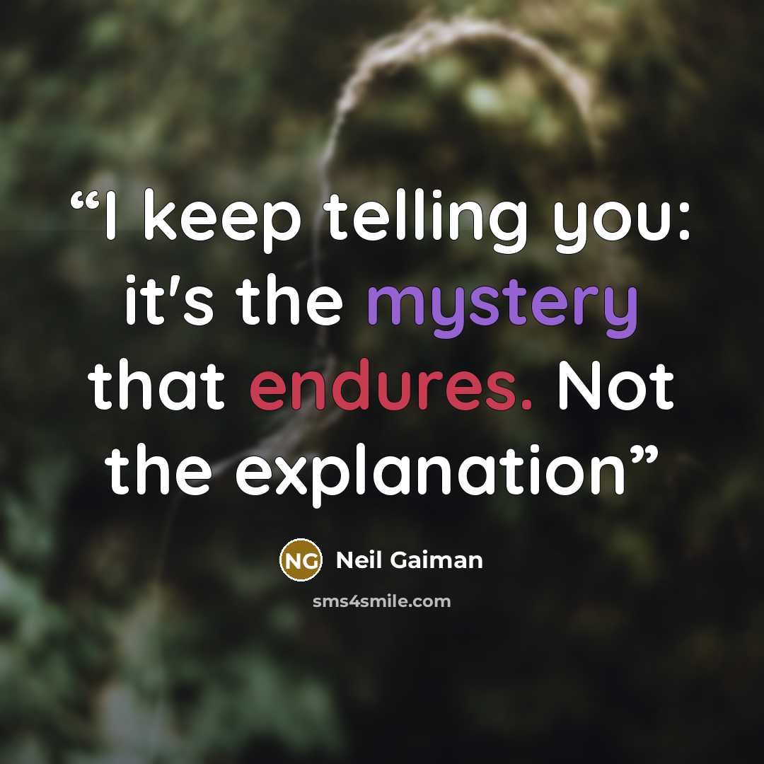 “I keep telling you: it's the mystery that endures. Not the explanation” quote by Neil Gaiman