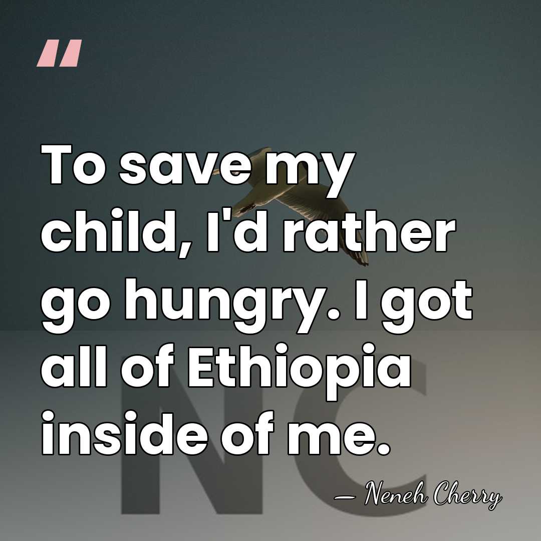 To save my child, I'd rather go hungry. I got all of&hellip; - Neneh Cherry