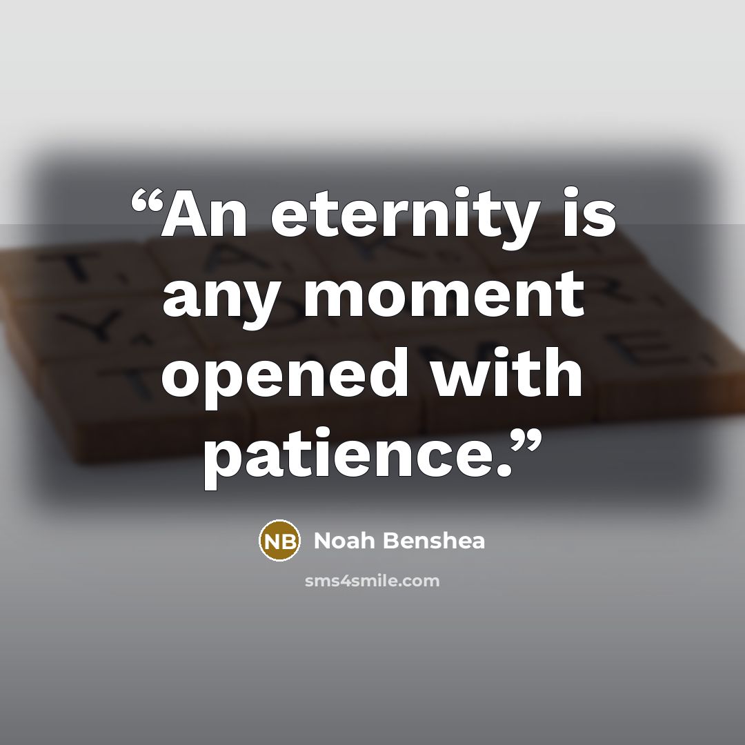 “An eternity is any moment opened with patience.” quote by Noah Benshea