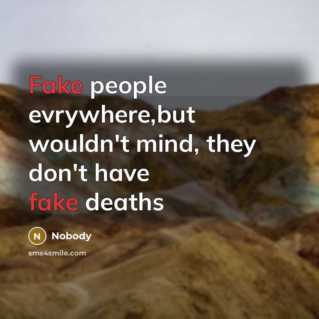 “Fake people evrywhere,but wouldn't mind, they don't have fake deaths…” quote by Nobody