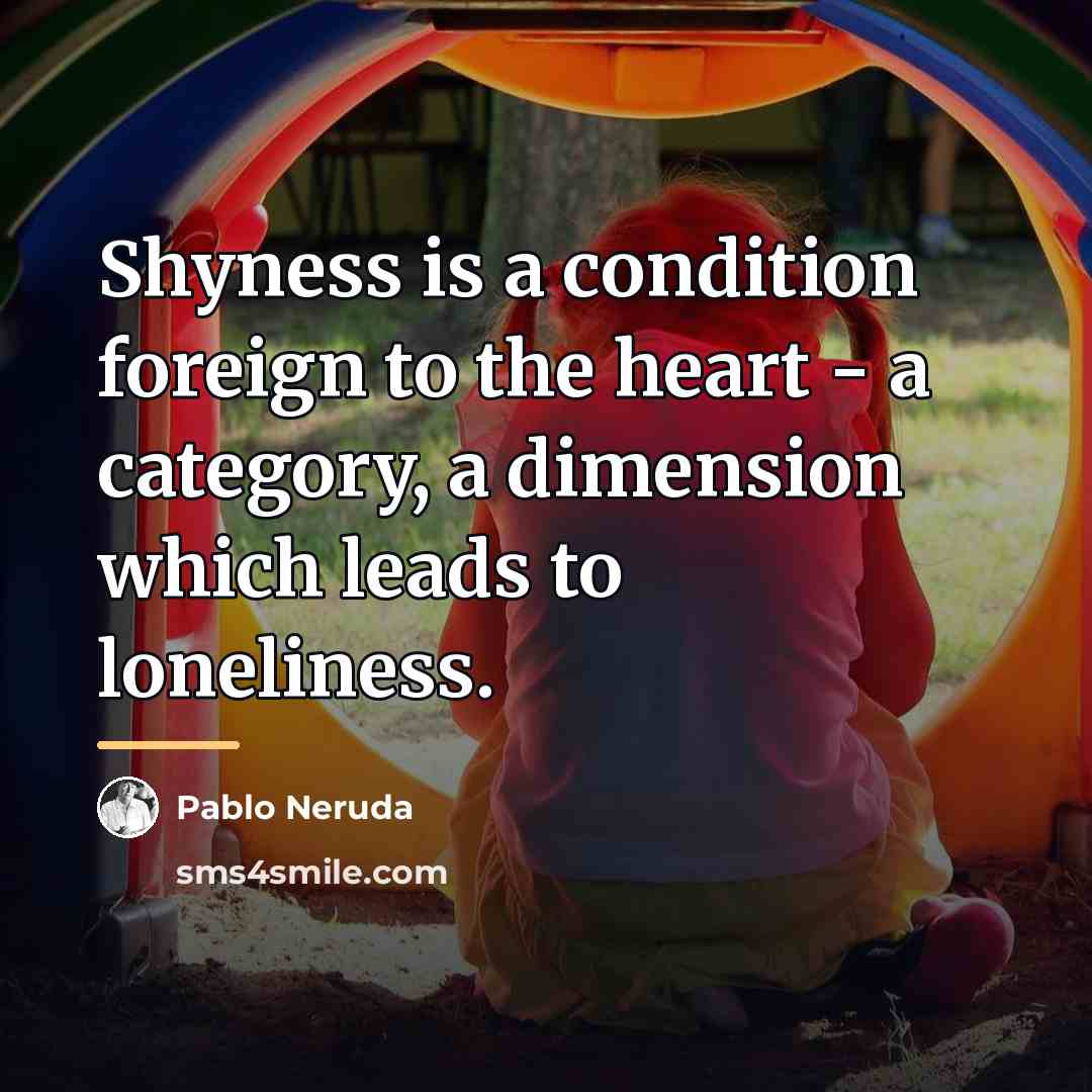 “Shyness is a condition foreign to the heart - a…” quote by Pablo Neruda