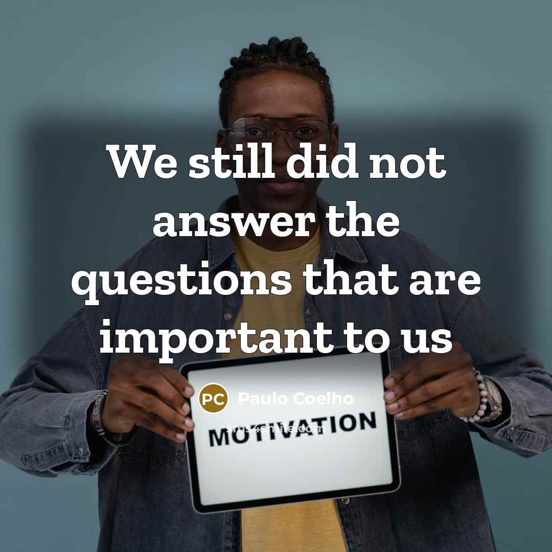 “We still did not answer the questions that are important…” quote by Paulo Coelho