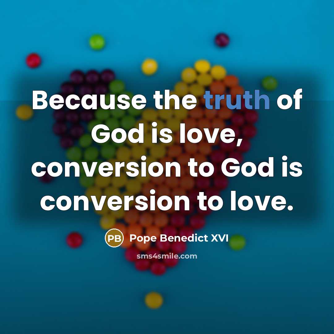 “Because the truth of God is love, conversion to God…” quote by Pope Benedict XVI