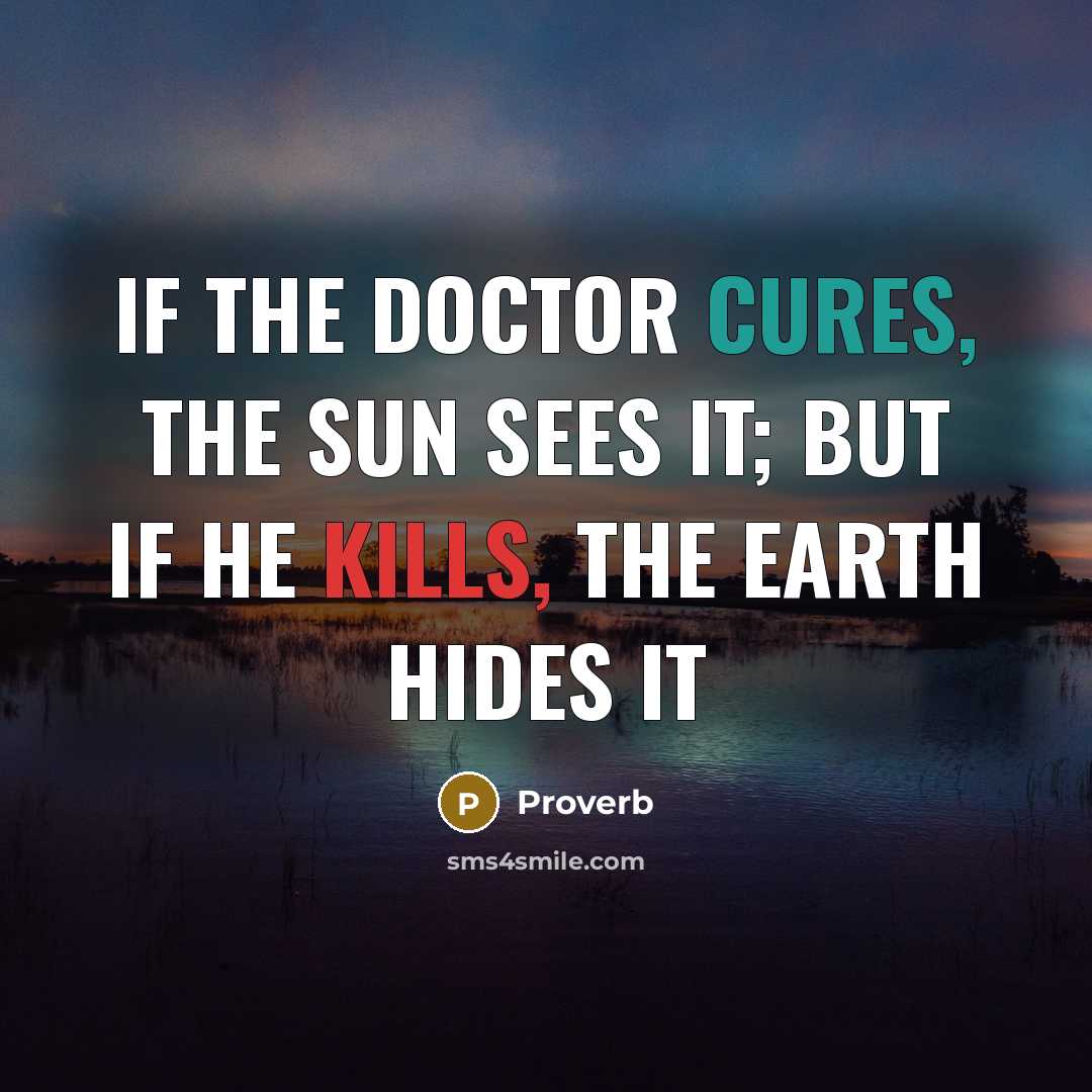 “If the doctor cures, the sun sees it; but if he kills, the earth hides it” quote by Proverb