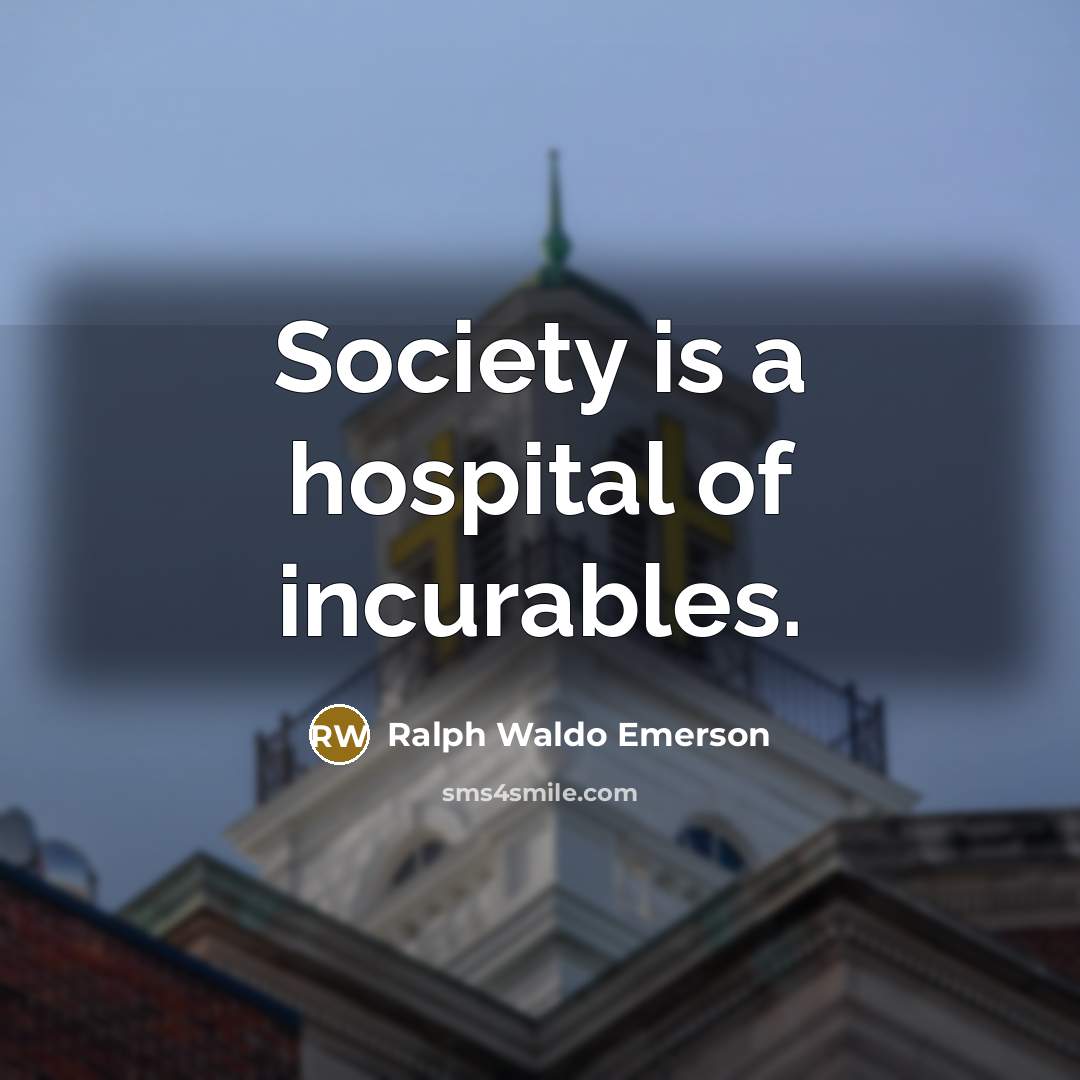 “Society is a hospital of incurables.” quote by Ralph Waldo Emerson