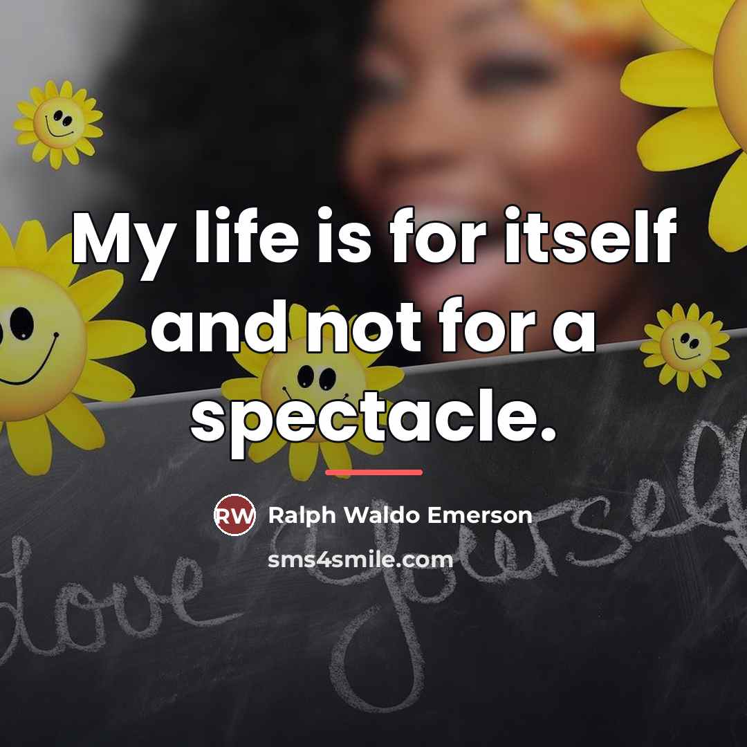“My life is for itself and not for a spectacle.…” quote by Ralph Waldo Emerson