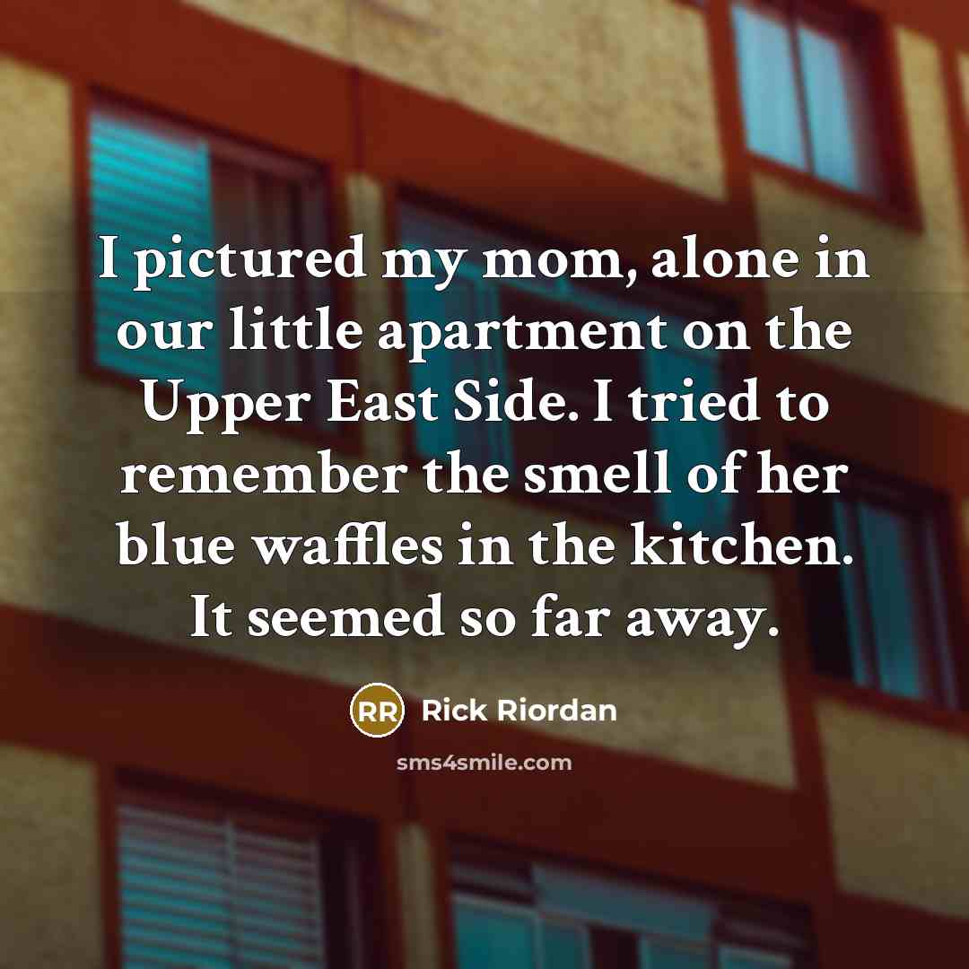 “I pictured my mom, alone in our little apartment on…” quote by Rick Riordan