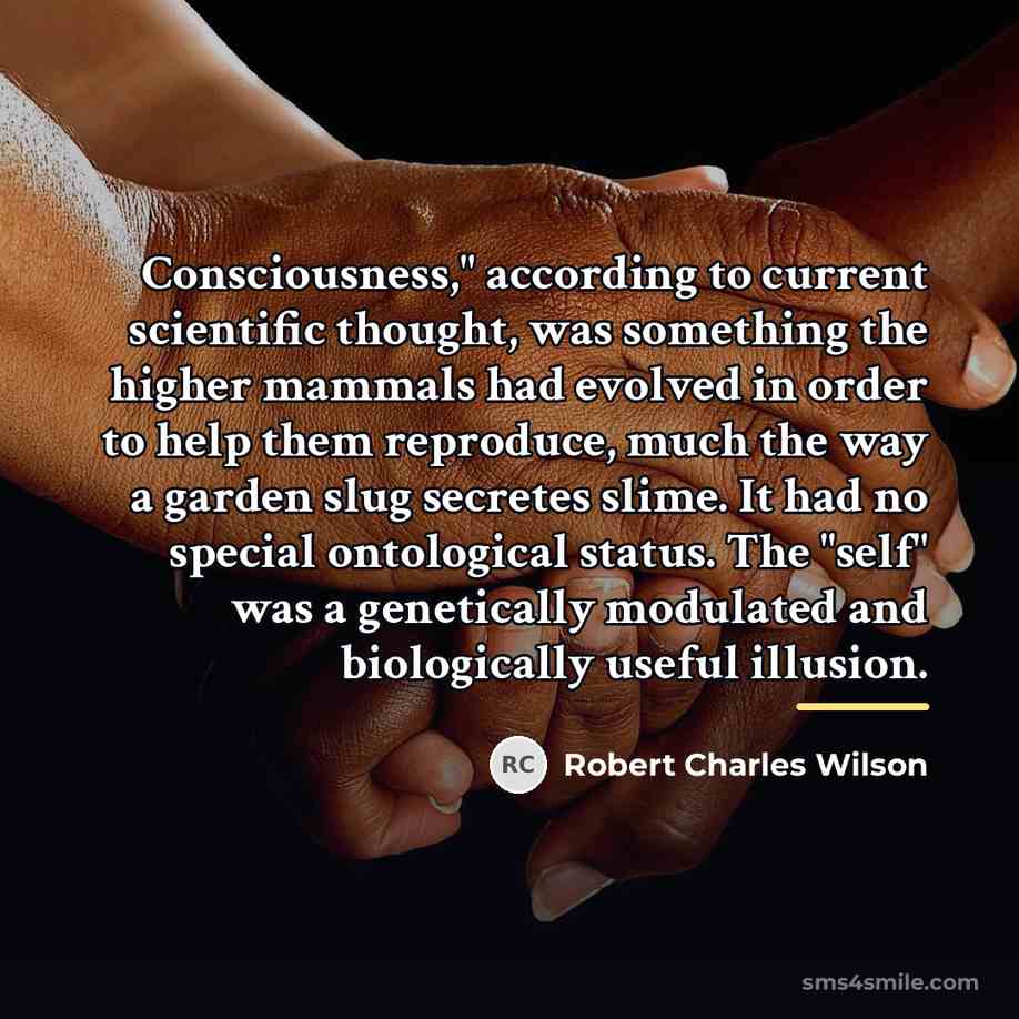 “Consciousness," according to current scientific thought, was something the higher…” quote by Robert Charles Wilson